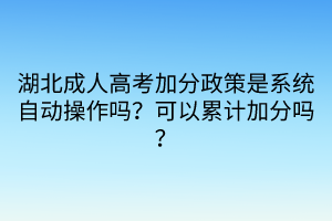 湖北成人高考加分政策是系統自動操作嗎？可以累計加分嗎？